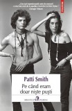 Pe c&acirc;nd eram doar nişte puşti - Paperback brosat - Patti Smith - Polirom