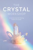 The Crystal Workshop: A Journey Into the Healing Power of Crystals