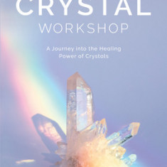 The Crystal Workshop: A Journey Into the Healing Power of Crystals