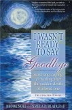 I Wasn&#039;t Ready to Say Goodbye: Surviving, Coping and Healing After the Sudden Death of a Loved One