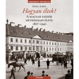Hogyan &eacute;ltek? - A magyar zsid&oacute;k h&eacute;tk&ouml;znapi &eacute;lete 1867-1940 - K&ouml;rner Andr&aacute;s