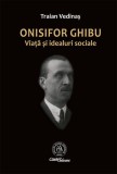 Onisifor Ghibu. Viaţă şi idealuri sociale - Paperback brosat - Traian Vedinaș - Școala Ardeleană