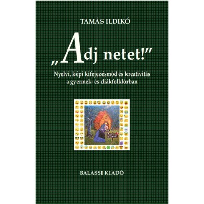 &amp;quot;Adj netet!&amp;quot; - Nyelvi, k&amp;eacute;pi kifejez&amp;eacute;sm&amp;oacute;d &amp;eacute;s kreativit&amp;aacute;s a gyermek &amp;eacute;s di&amp;aacute;kfolkl&amp;oacute;rban - Tam&amp;aacute;s Ildik&amp;oacute; foto