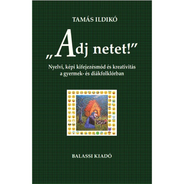 &quot;Adj netet!&quot; - Nyelvi, k&eacute;pi kifejez&eacute;sm&oacute;d &eacute;s kreativit&aacute;s a gyermek &eacute;s di&aacute;kfolkl&oacute;rban - Tam&aacute;s Ildik&oacute;