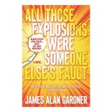 All Those Explosions Were Someone Else&#039;s Fault: A Novel