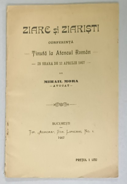 ZIARE SI ZIARISTI , CONFERINTA TINUTA LA ATENEUL ROMAN de MIHAIL MORA , 1907