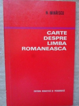 CARTE DESPRE LIMBA ROMANEASCA (PENTRU O CORECTA SI FRUMOASA EXPRIMARE)-N. MIHAESCU-261489 foto