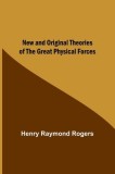 New and Original Theories of the Great Physical Forces