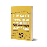 Cum să &icirc;ţi &icirc;mbunătăţeşti relaţia de cuplu fără să vorbeşti despre asta - obţine dragostea dincolo de cuvinte - Paperback brosat - Steven Stosny, Patri