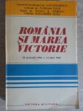 ROMANIA SI MAREA VICTORIE 23 AUGUST 1944 - 12 MAI 1945-ILIE CEAUSESCU, FLORIAN TUCA, MIHAIL E. IONESCU, ALESANDR