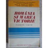 ROMANIA SI MAREA VICTORIE 23 AUGUST 1944 - 12 MAI 1945-ILIE CEAUSESCU, FLORIAN TUCA, MIHAIL E. IONESCU, ALE-235656