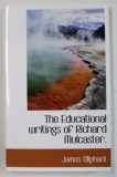 THE EDUCATIONAL WRITINGS OF RICHARD MULCASTER by JAMES OLIPHANT , 1903 , EDITIE ANASTATICA , RETIPARITA ANII , 2000