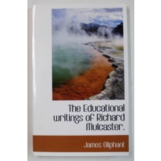 THE EDUCATIONAL WRITINGS OF RICHARD MULCASTER by JAMES OLIPHANT , 1903 , EDITIE ANASTATICA , RETIPARITA ANII , 2000