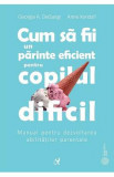 Cum sa fii un parinte eficient pentru copilul dificil - Georgia A. DeGangi, Anne Kendall