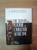 DICTIONAR DE ISTORIE SI CIVILIZATII AFRICANE , LAROUSSE , Bucuresti 2006