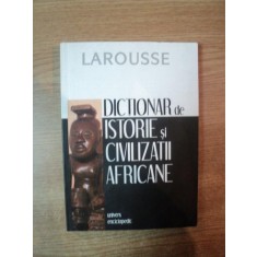 DICTIONAR DE ISTORIE SI CIVILIZATII AFRICANE , LAROUSSE , Bucuresti 2006