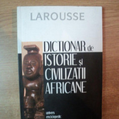 DICTIONAR DE ISTORIE SI CIVILIZATII AFRICANE , LAROUSSE , Bucuresti 2006