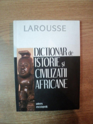 DICTIONAR DE ISTORIE SI CIVILIZATII AFRICANE , LAROUSSE , Bucuresti 2006 foto