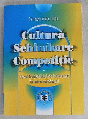 CULTURA , SCHIMBARE , COMPETITIE de CARMEN AIDA HUTU , CAZUL TRANSFERULUI DE TEHNOLOGIE IN FIRME ROMANESTI , 2003 foto