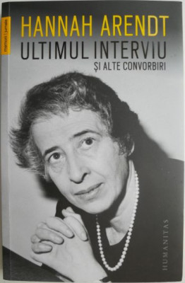 Ultimul interviu si alte convorbiri &amp;ndash; Hannah Arendt (cateva sublinieri) foto