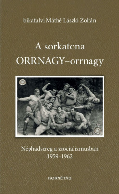 A sorkatona ORRNAGY-orrnagy - N&amp;eacute;phadsereg a szocializmusban 1959-1962 - bikafalvi M&amp;aacute;th&amp;eacute; L&amp;aacute;szl&amp;oacute; Zolt&amp;aacute;n foto