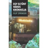 Miedzianka - Egy eltűnt v&aacute;ros kr&oacute;nik&aacute;ja - Filip Spinger