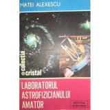 Matei Alexescu - Laboratorul astrofizicianului amator (editia 1986)