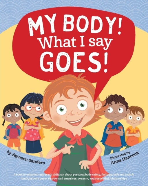 My Body! What I Say Goes! Teach children body safety, safe/unsafe touch, private parts, secrets/surprises, consent, respect