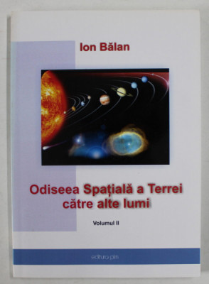 ODISEEA SPATIALA A TERREI CATRE ALTE LUMI , VOLUMUL II de ION BALAN , 2013 foto