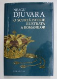 O SCURTA ISTORIE ILUSTRATA A ROMANILOR de NEAGU DJUVARA , 2013 *EDITIE CARTONATA