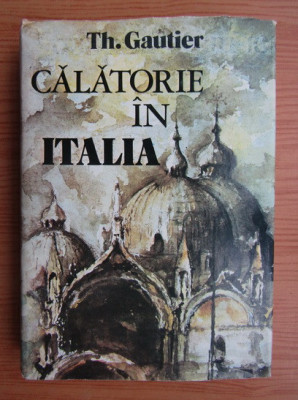 Theophile Gautier - Calatorie in Italia (1983, editie cartonata) foto