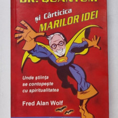 DR. QUANTUM SI CARTICICA MARILOR IDEI - UNDE STIINTA SE CONTOPESTE CU SPIRITUALITATEA de FRED ALAN WOLF , 2010 * PREZINTA URME DE INDOIRE