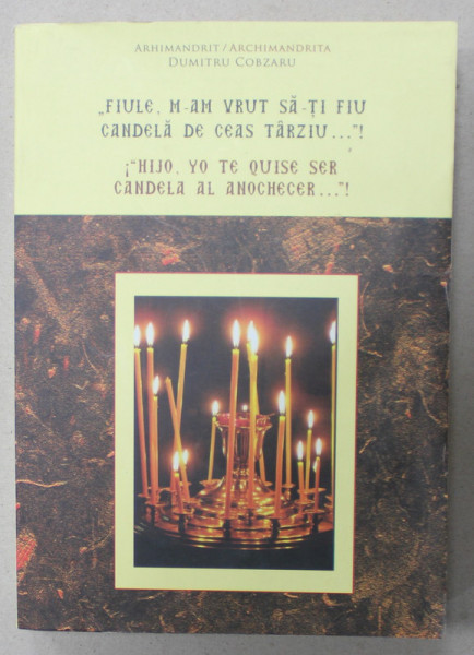 &#039; FIULE , N-AM VRUT SA - TI FIU CANDELA DE CEAS TARZIU ...&#039; ! , de ARHIMANDRIT DUMITRU COBZARU , EDITIE BILINGVA ROMANA - SPANIOLA , 2017