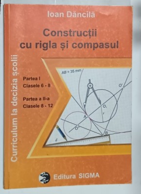 CONSTRUCTII CU RIGLA SI COMPASUL de IOAN DANCILA , CLASELE 6 -8 / 8 -12 , 2000 foto