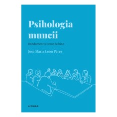 Descopera psihologia. Psihologia muncii. Randament si stare de bine, Jose Maria Leon Perez