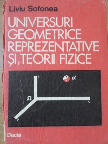 UNIVERSURI GEOMETRICE REPREZENTATIVE SI TEORII FIZICE-LIVIU SOFONEA-225822