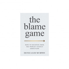 The Blame Game: How to Recover from the World's Oldest Addiction