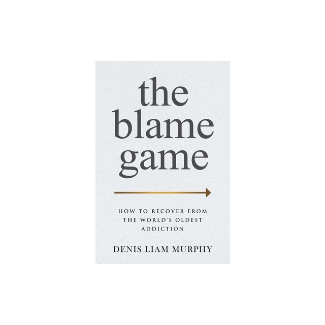 The Blame Game: How to Recover from the World&#039;s Oldest Addiction