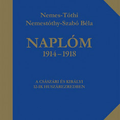 Naplóm 1914 - 1918 - A császári és királyi 12-ik huszárezredben - Nemestóthy-Szabó Béla