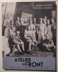 Atelier de front: Artiști rom&acirc;ni &icirc;n Marele Război (1916-1918)
