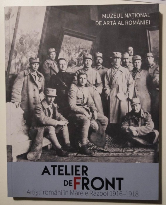 Atelier de front: Artiști rom&acirc;ni &icirc;n Marele Război (1916-1918)
