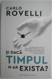 Si daca timpul n-ar exista? - Carlo Rovelli - Studii literare, carte noua/anticariat