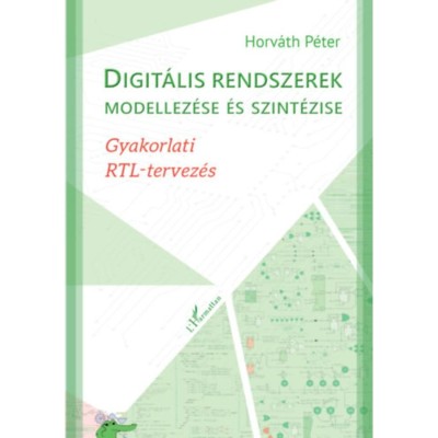 Digit&amp;aacute;lis rendszerek modellez&amp;eacute;se &amp;eacute;s szint&amp;eacute;zise - Gyakorlati RTL-tervez&amp;eacute;s - Horv&amp;aacute;th P&amp;eacute;ter foto