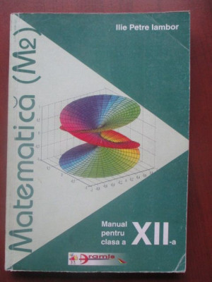 Matematica M2- Manual pentru clasa a XII-a Ilie Petre Iambor foto