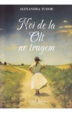 Noi de la Olt ne tragem - Alexandra Tudor