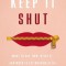 Keep It Shut: What to Say, How to Say It, and When to Say Nothing at All