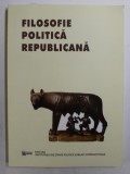 FILOSOFIE POLITICA REPUBLICANA - IPOSTAZE MODERNE SI CONTEMPORANE , coordonatori HENRIETA ANISOARA SERBAN si CRISTIAN - ION POPA , 2014