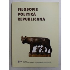 FILOSOFIE POLITICA REPUBLICANA - IPOSTAZE MODERNE SI CONTEMPORANE , coordonatori HENRIETA ANISOARA SERBAN si CRISTIAN - ION POPA , 2014