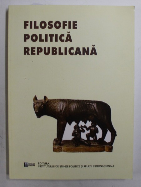 FILOSOFIE POLITICA REPUBLICANA - IPOSTAZE MODERNE SI CONTEMPORANE , coordonatori HENRIETA ANISOARA SERBAN si CRISTIAN - ION POPA , 2014
