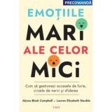 Emotiile mari ale celor mici. Cum sa gestionezi accesele de furie, crizele de nervi si sfidarea - Alyssa Blask Campbell, Lauren Elizabeth Stauble